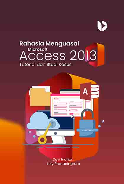 Rahasia Menguasai Microsoft Access 2013: Tutorial dan Studi Kasus