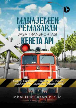 Manajemen Pemasaran Jasa Transportasi Kereta Api: Strategi Customer Experience, Inovasi Layanan, dan Loyalitas Penumpang