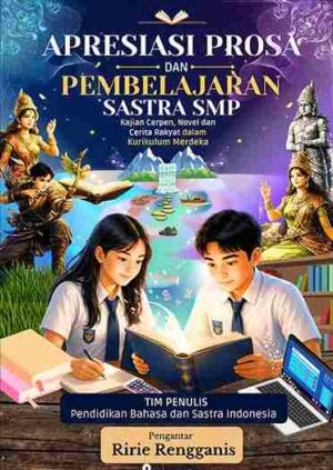 Apresiasi Prosa dan Pembelajaran Sastra SMP Kajian Cerpen, Novel, dan Cerita Rakyat dalam Kurikulum Merdeka