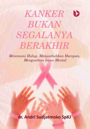 Kanker Bukan Segalanya Berakhir: Menemani Hidup, Menumbuhkan Harapan, Menguatkan Imun Mental