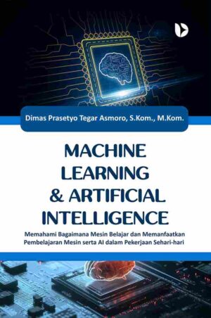 Machine Learning & Artificial Intelligence: Memahami Bagaimana Mesin Belajar dan Memanfaatkan Pembelajaran Mesin serta AI dalam Pekerjaan Sehari-hari