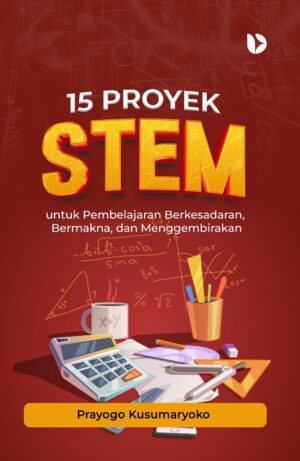 15 Proyek STEM untuk Pembelajaran Berkesadaran, Bermakna, dan Menggembirakan